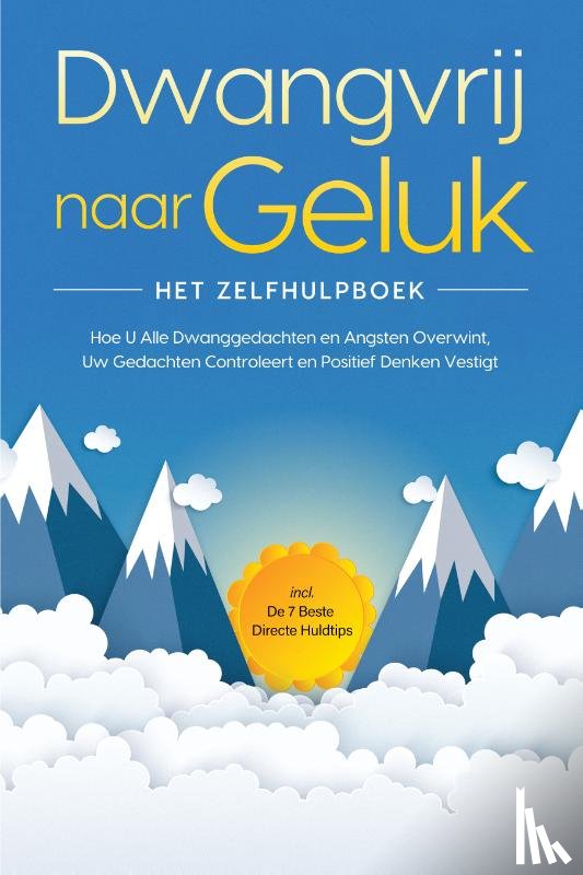 Wendland, Kaspar - Dwangvrij naar Geluk – Het Zelfhulpboek: Hoe U Alle Dwanggedachten en Angsten Overwint, Uw Gedachten Controleert en Positief Denken Vestigt – incl. De 7 Beste Directe Huldtips