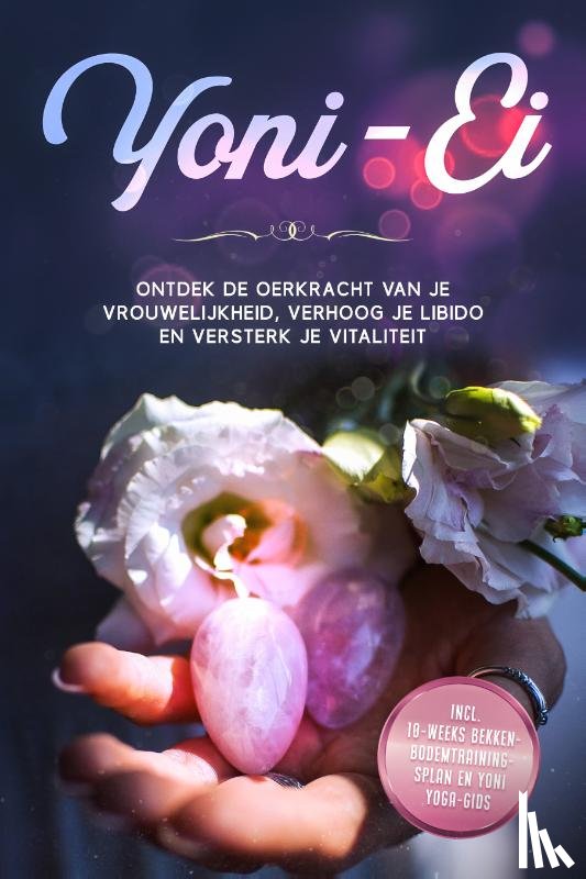 Grapengeter, Nina - Yoni-Ei: Ontdek de oerkracht van je vrouwelijkheid, verhoog je libido en versterk je vitaliteit – Inclusief 10-weeks bekkenbodemtrainingsplan en Yoni Yoga-gids