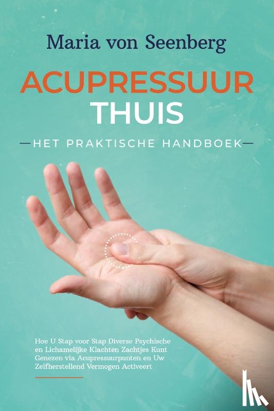 von Seenberg, Maria - Acupressuur Thuis - Het Praktische Handboek: Hoe U Stap voor Stap Diverse Psychische en Lichamelijke Klachten Zachtjes Kunt Genezen via Acupressuurpunten en Uw Zelfherstellend Vermogen Activeert