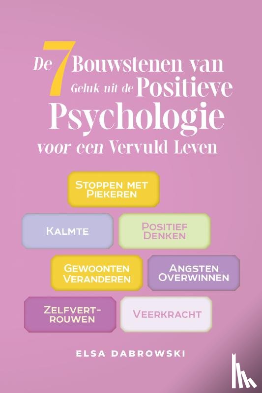 Dabrowski, Elsa - De 7 Bouwstenen van Geluk uit de Positieve Psychologie voor een Vervuld Leven: Stoppen met Piekeren - Kalmte - Positief Denken - Gewoonten Veranderen - Angsten Overwinnen - Zelfvertrouwen - Veerkracht