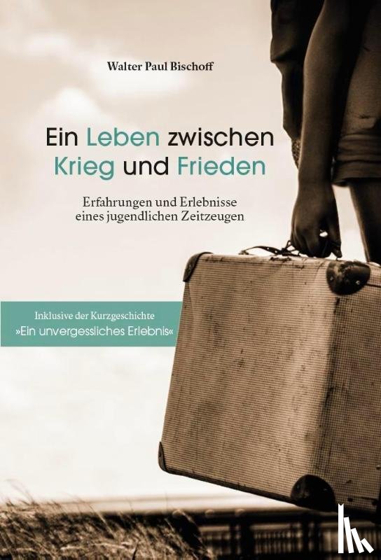 Bischoff, Walter Paul - Ein Leben zwischen Krieg und Frieden