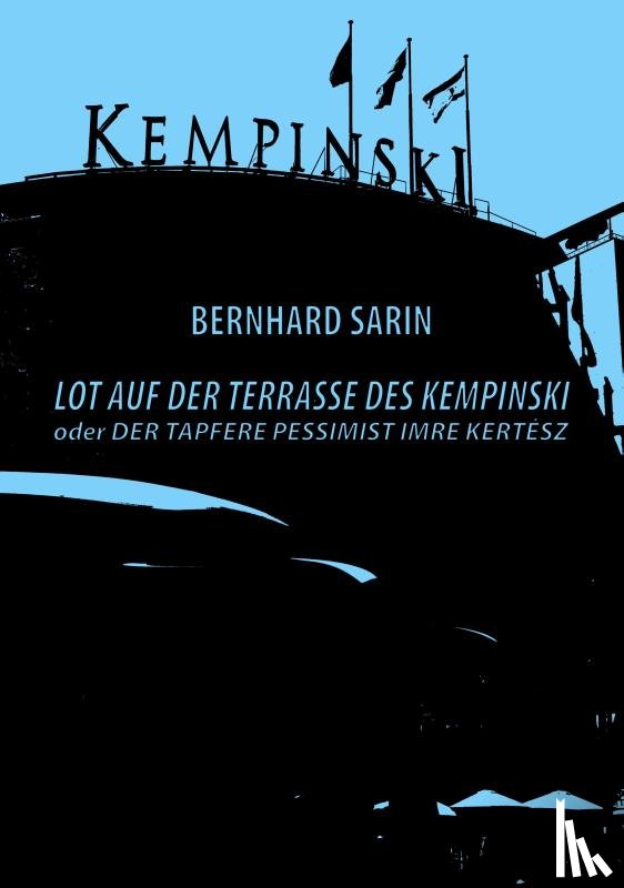 Sarin, Bernhard - Lot auf der Terrasse des Kempinski oder Der tapfere Pessimist Imre Kertész