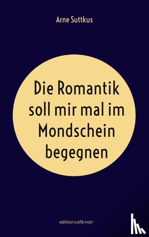 Suttkus, Arne - Die Romantik soll mir mal im Mondschein begegnen