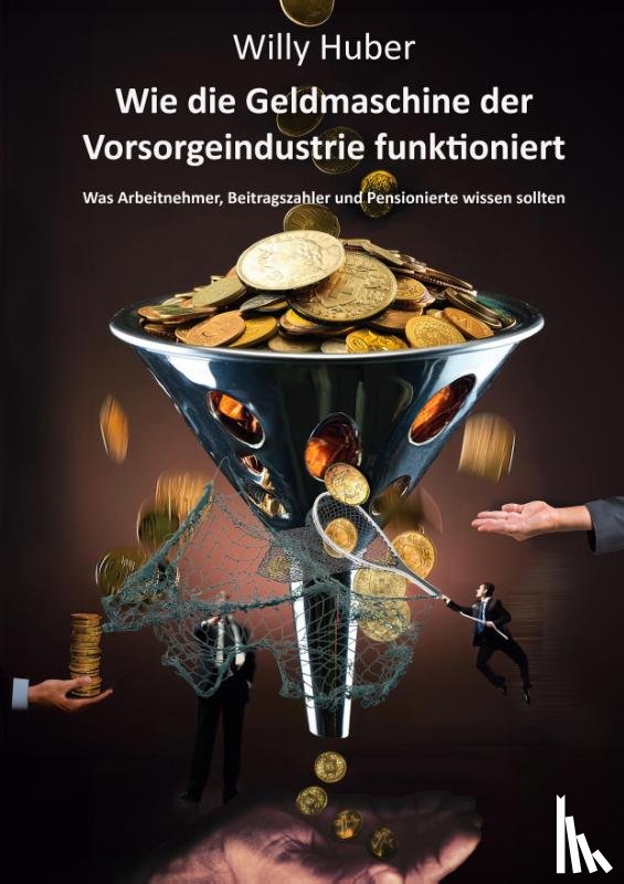 Huber, Willy - Wie die Geldmaschine der Vorsorgeindustrie funktioniert