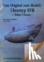 Rössler, Eberhard, Köhl, Fritz - Vom Original zum Modell: Uboottyp XVII