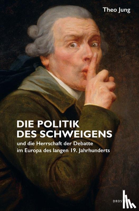 Jung, Theo - Die Politik des Schweigens und die Herrschaft der Debatte im Europa des langen 19. Jahrhunderts