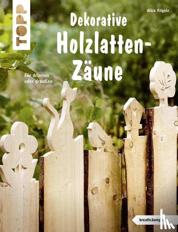 Rögele, Alice - Dekorative Holzlatten-Zäune (kreativ.kompakt)