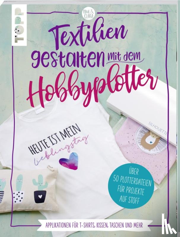 Kalweit, Sarah - Textilien gestalten mit dem Hobbyplotter - Applikationen für T-Shirts, Kissen, Taschen und mehr