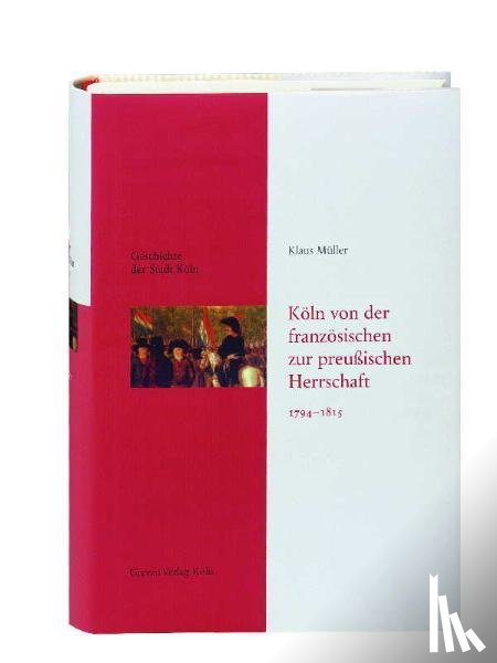 Müller, Klaus - Geschichte der Stadt Köln - Leinen-Ausgabe / Köln von der französischen zur preußischen Herrschaft 1794-1815