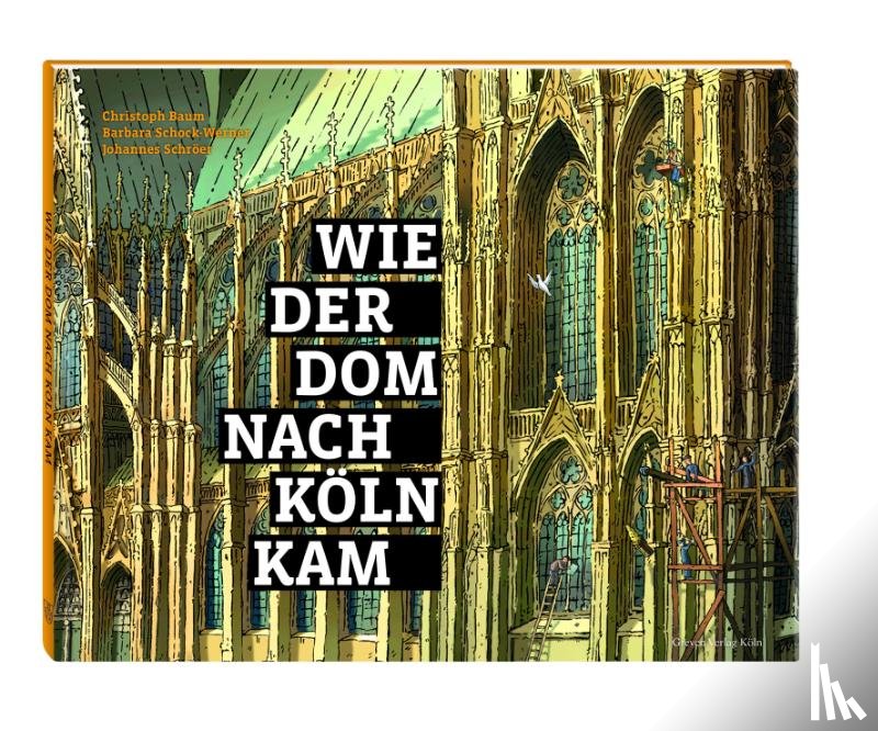 Baum, Christoph, Schock-Werner, Barbara, Schröer, Johannes - Wie der Dom nach Köln kam