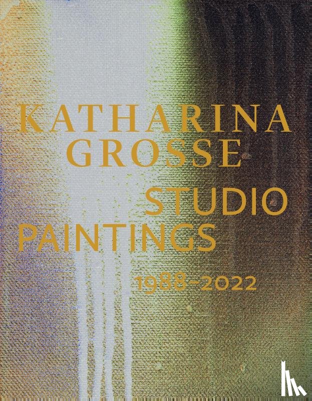Bader, Graham, Berg, Stephan, Bühler, Kathleen, Eckmann, Sabine - Katharina Grosse Studio Paintings 1988–2022 (Bilingual edition)