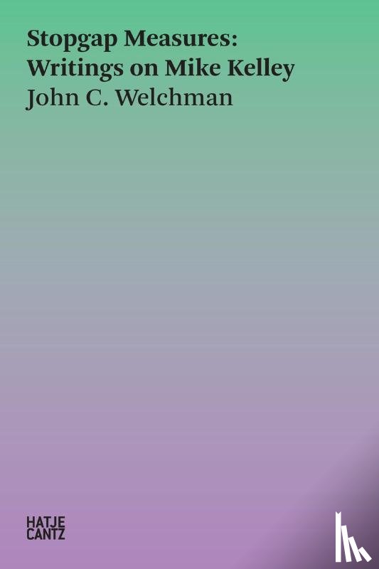 Welchman, John C. - Stopgap Measures: Writings on Mike Kelley 1986-2023