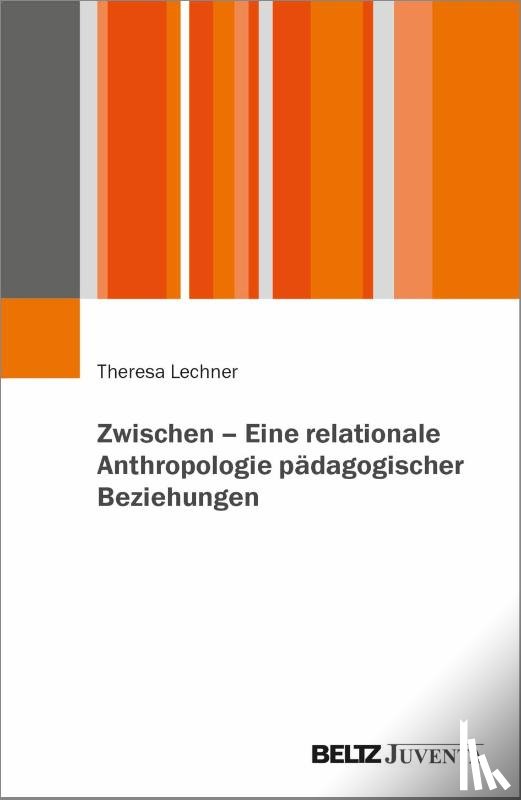 Lechner, Theresa - Zwischen - Eine relationale Anthropologie pädagogischer Beziehungen