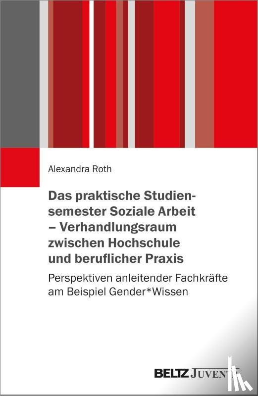 Roth, Alexandra - Das praktische Studiensemester Soziale Arbeit - Verhandlungsraum zwischen Hochschule und beruflicher Praxis