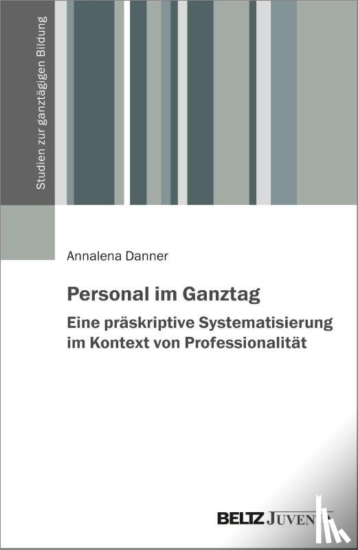 Danner, Annalena - Personal im Ganztag - Eine präskriptive Systematisierung im Kontext von Professionalität