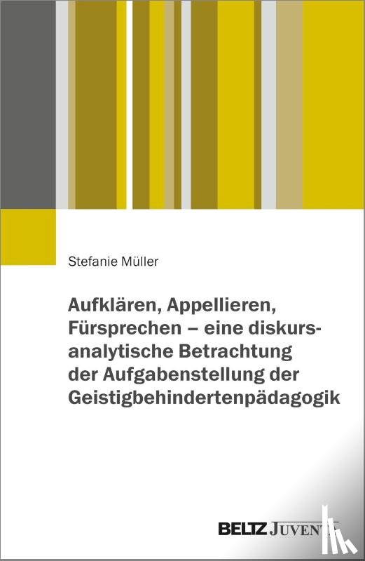 Müller, Stefanie - Aufklären, Appellieren, Fürsprechen - eine diskursanalytische Betrachtung der Aufgabenstellung der Geistigbehindertenpädagogik
