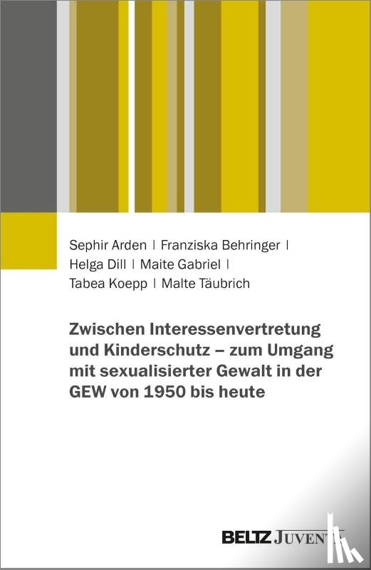 Arden, Sephir, Behringer, Franziska, Dill, Helga, Gabriel, Maite - Zwischen Interessenvertretung und Kinderschutz - zum Umgang mit sexualisierter Gewalt in der GEW von 1950 bis heute