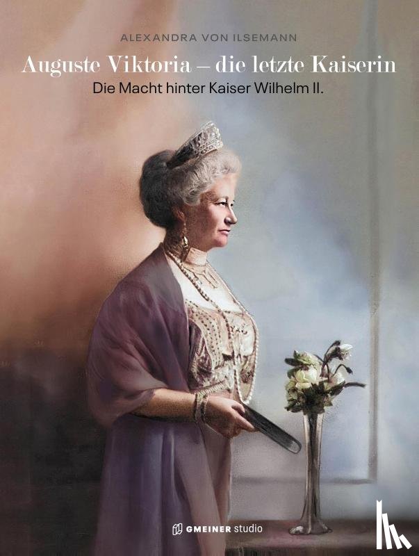 Ilsemann, Alexandra von - Auguste Viktoria - die letzte Kaiserin