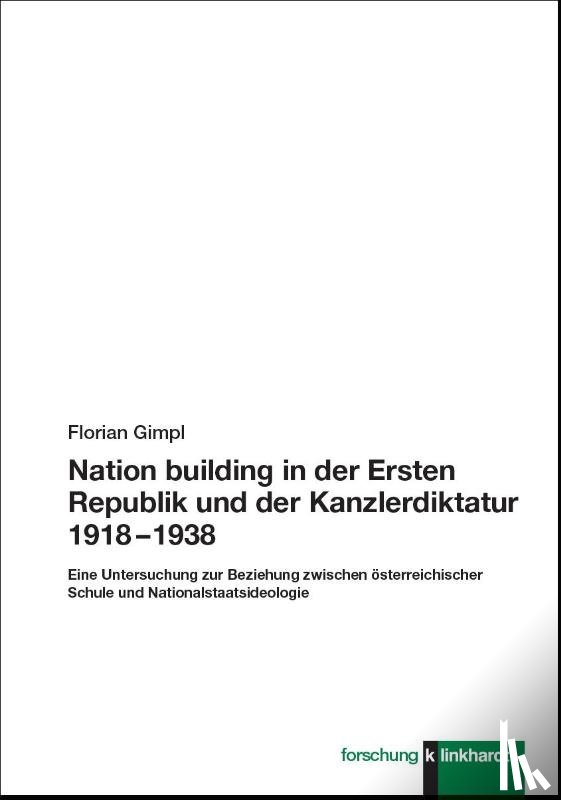 Gimpl, Florian - Nation building in der Ersten Republik und der Kanzlerdiktatur 1918 - 1938