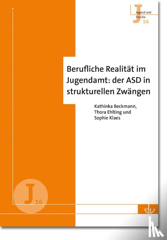 Beckmann, Kathinka, Ehlting, Thora, Klaes, Sophie - Berufliche Realität im Jugendamt: der ASD in strukturellen Zwängen (J 16)