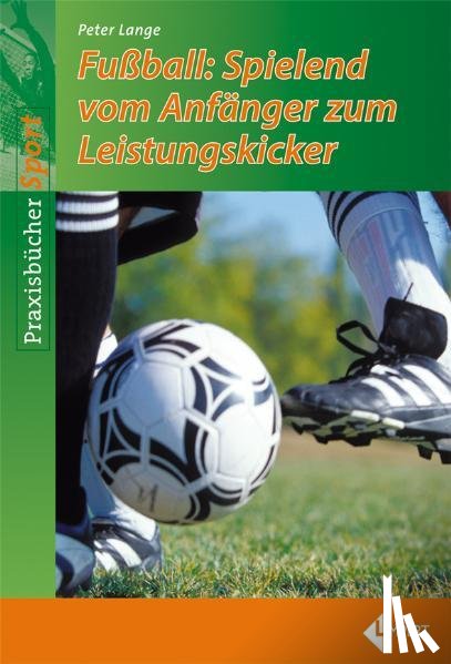 Lange, Peter - Fußball-Spielend vom Anfänger zum Leistungskicker
