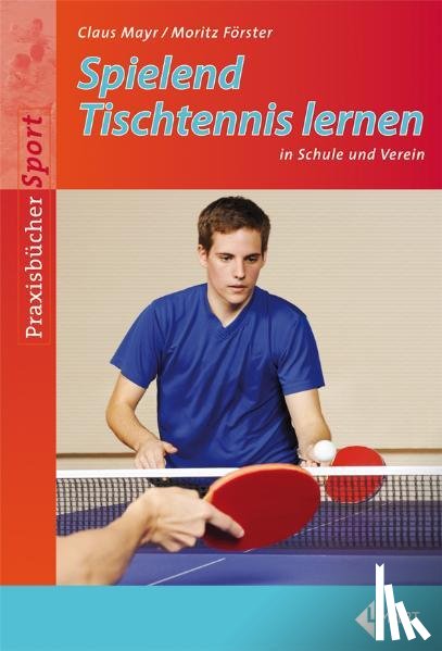 Mayr, Claus, Förster, Moritz - Spielend Tischtennis lernen in Schule und Verein