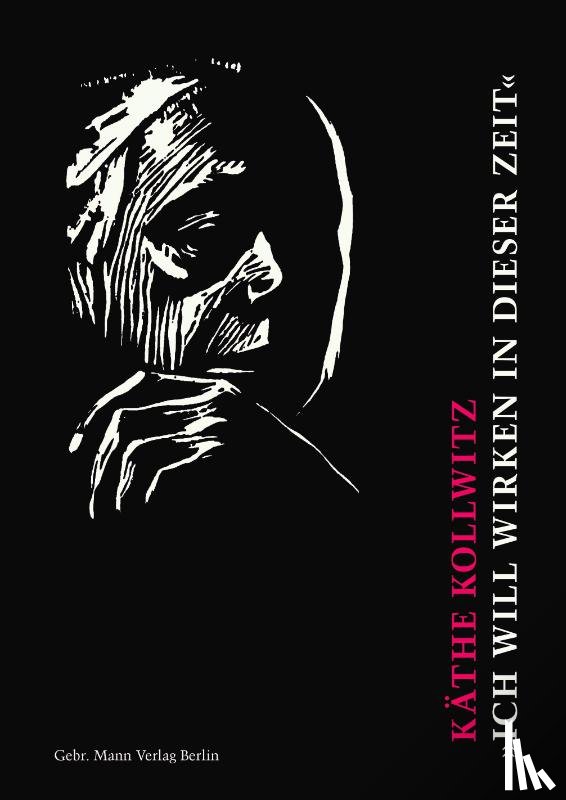  - Käthe Kollwitz. 'Ich will wirken in dieser Zeit'