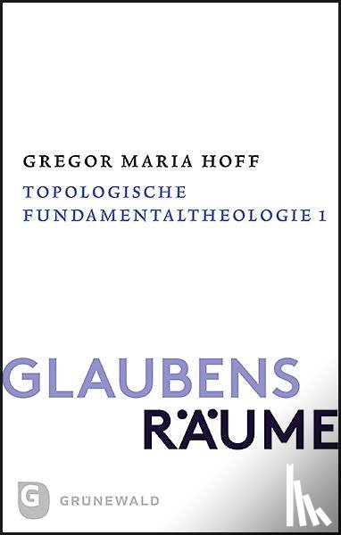 Hoff, Gregor Maria - Glaubensräume - Topologische Fundamentaltheologie