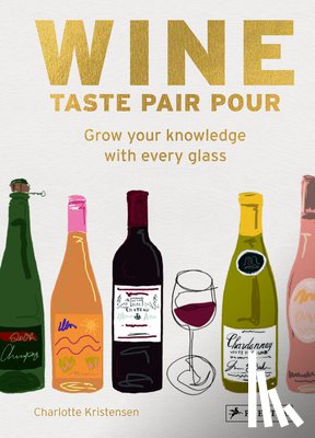 Kristensen, Charlotte - Wine Taste Pair Pour: Grow Your Knowledge with Every Glass