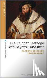 Huber, Gerald - Die Reichen Herzöge von Bayern-Landshut