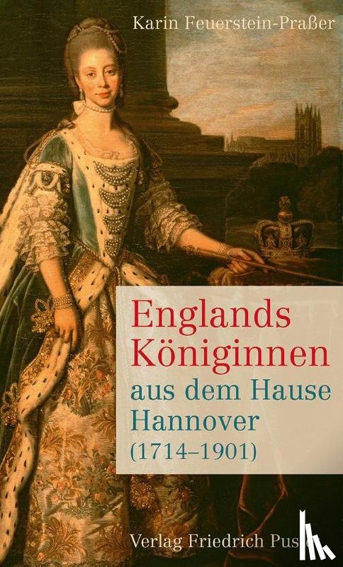 Feuerstein-Praßer, Karin - Englands Königinnen aus dem Hause Hannover (1714-1901)