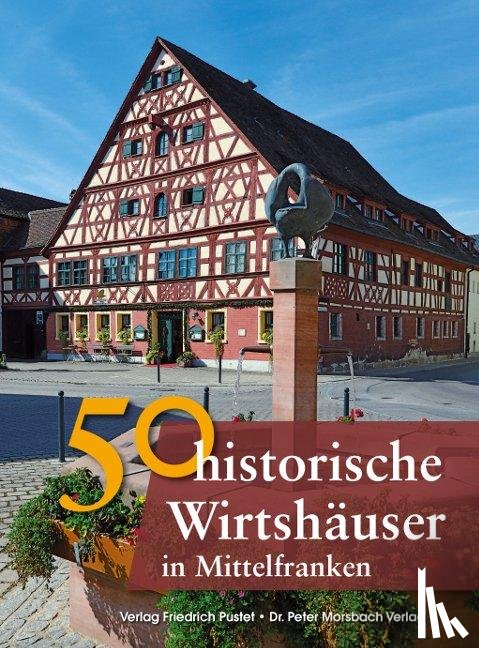 Gürtler, Franziska, Schmid, Sonja, Schmidt, Bastian, Morsbach, Peter - 50 historische Wirtshäuser in Mittelfranken