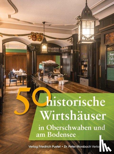 Gürtler, Franziska, Schmidt, Bastian, Ebel, Frank - 50 historische Wirtshäuser in Oberschwaben und am Bodensee