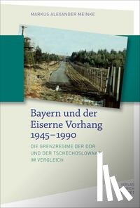 Meinke, Markus Alexander - Bayern und der Eiserne Vorhang 1945-1990