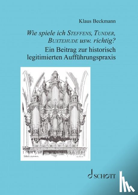 Beckmann, Klaus - Wie spiele ich Steffens, Tunder, Buxtehude usw. richtig?