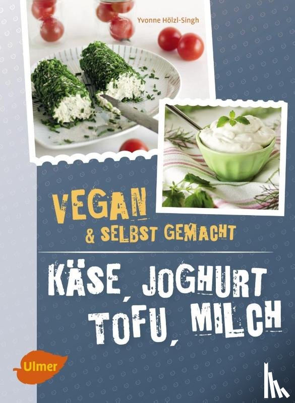 Hölzl-Singh, Yvonne - Käse, Joghurt, Tofu, Milch. Vegan und selbstgemacht