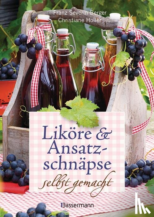 Berger, Franz Severin, Holler, Christiane - Liköre und Ansatzschnäpse selbst gemacht