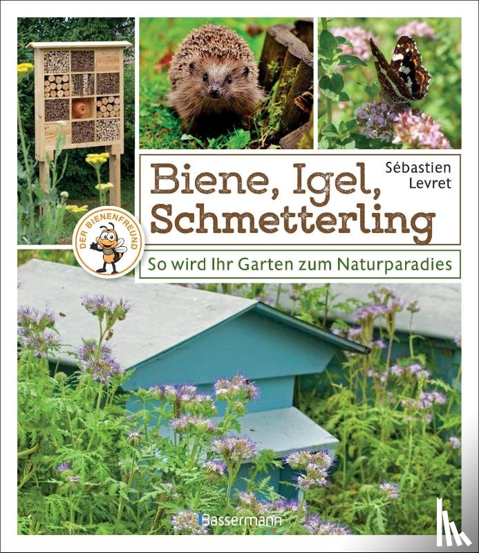 Levret, Sébastien - Biene, Igel, Schmetterling. So wird Ihr Garten zum Naturparadies