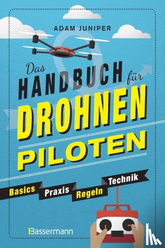 Juniper, Adam - Das Handbuch für Drohnen-Piloten. Basics, Praxis, Technik, Regeln