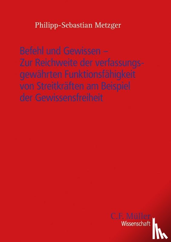 Metzger, Philipp-Sebastian - Befehl und Gewissen - Zur Reichweite der verfassungsgewährten Funktionsfähigkeit von Streitkräften am Beispiel der Gewissensfreiheit