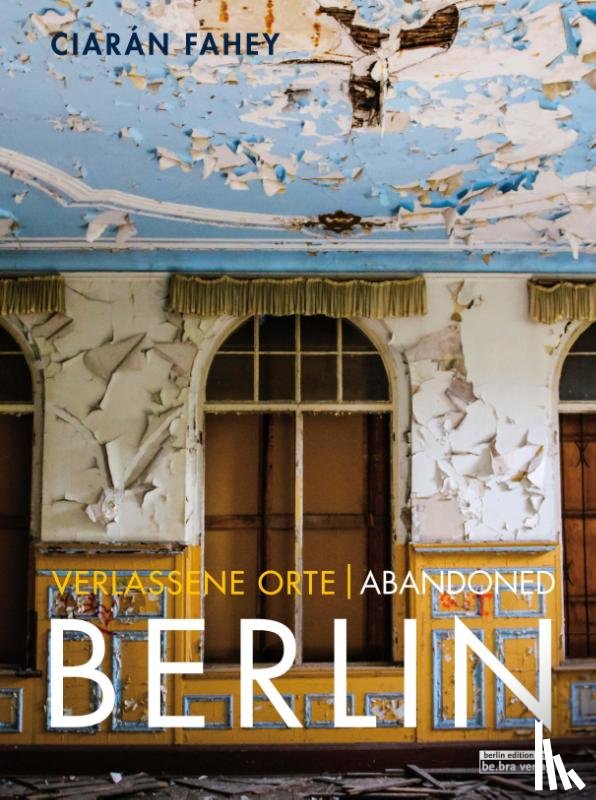 Fahey, Ciaràn - Verlassene Orte / Abandoned BERLIN