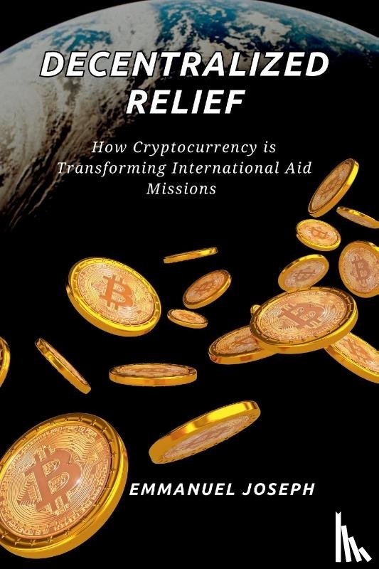 Joseph, Emmanuel - Decentralized Relief, How Cryptocurrency is Transforming International Aid Missions