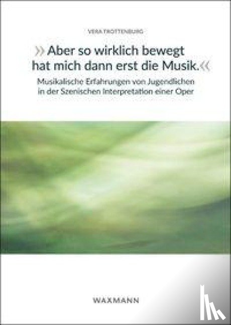 Trottenburg, Vera - "Aber so wirklich bewegt hat mich dann erst die Musik." Musikalische Erfahrungen von Jugendlichen in der Szenischen Interpretation einer Oper