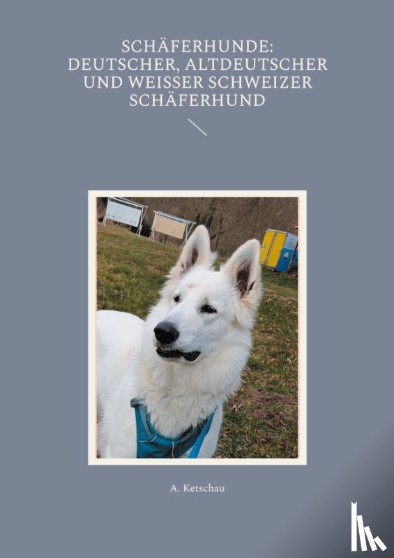 Ketschau, A. - Schäferhunde: Deutscher, Altdeutscher und Weißer Schweizer Schäferhund