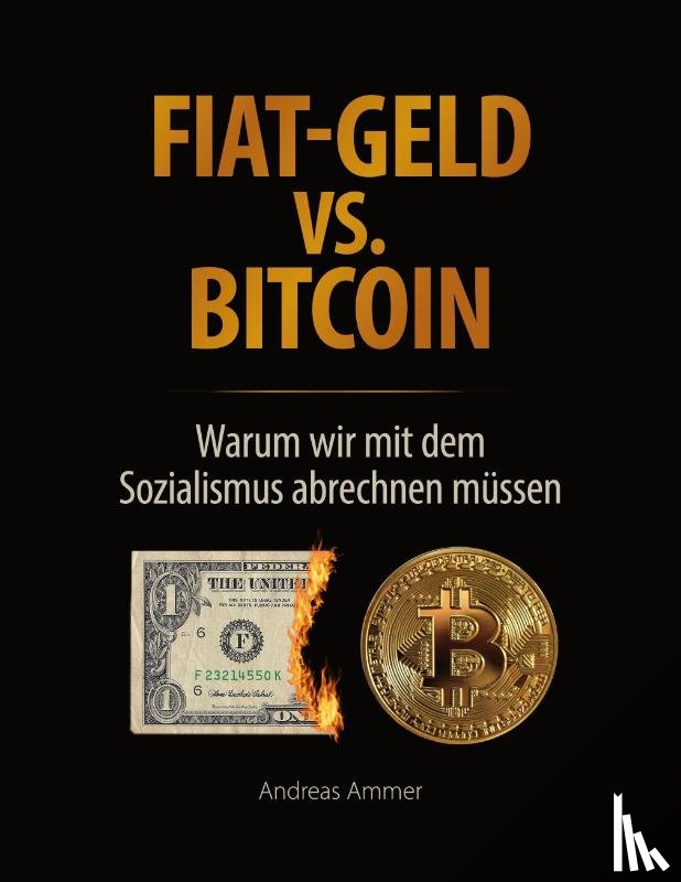 Ammer, Andreas - Fiat-Geld vs. Bitcoin - Warum wir mit dem Sozialismus abrechnen müssen