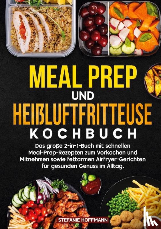 Hoffmann, Stefanie - Meal Prep und Heißluftfritteuse Kochbuch