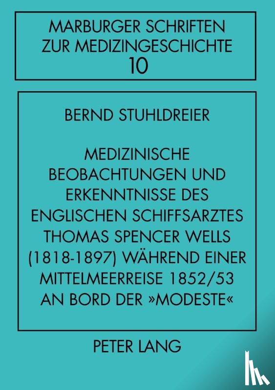 Stuhldreier, Bernd - Medizinische Beobachtungen und Erkenntnisse des englischen Schiffs- arztes Thomas Spencer Wells (1818-1897) waehrend einer Mittelmeer- reise 1852/53 an Bord der «Modeste»