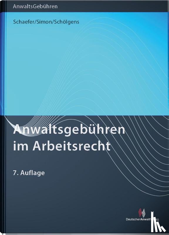 Schaefer, Rolf, Simon, Heike, Schölgens, Eike - Anwaltsgebühren im Arbeitsrecht