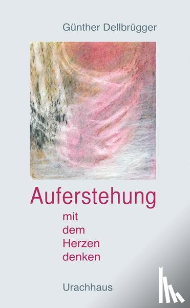 Dellbrügger, Günther - Auferstehung - Mit dem Herzen denken