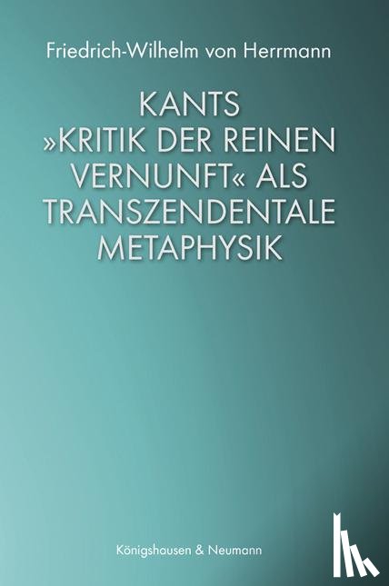 Herrmann, Friedrich-Wilhelm von - Kants »Kritik der reinen Vernunft« als transzendentale Metaphysik